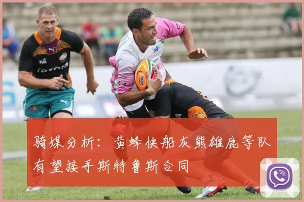 骑媒分析：黄蜂快船灰熊雄鹿等队有望接手斯特鲁斯合同