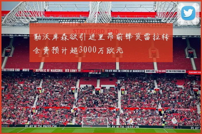 勒沃库森欲引进里昂前锋莫雷拉转会费预计超3000万欧元