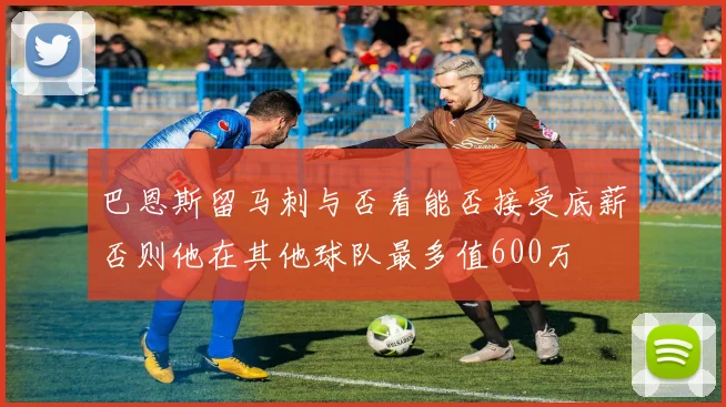 巴恩斯留马刺与否看能否接受底薪否则他在其他球队最多值600万