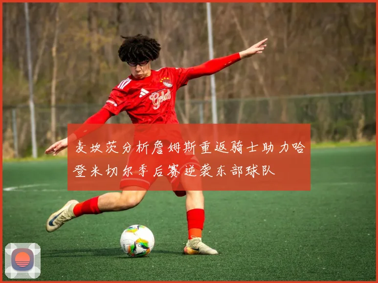麦坎茨分析詹姆斯重返骑士助力哈登米切尔季后赛逆袭东部球队