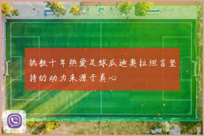 执教十年热爱足球瓜迪奥拉坦言坚持的动力来源于真心