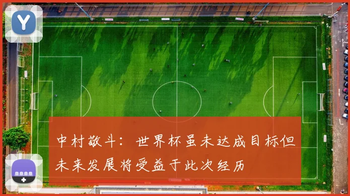 中村敬斗：世界杯虽未达成目标但未来发展将受益于此次经历