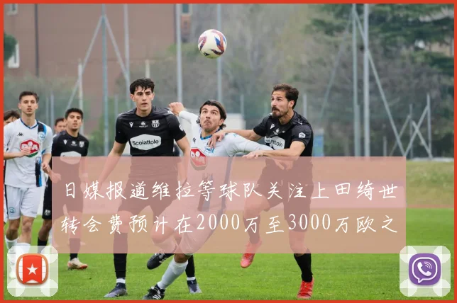 日媒报道维拉等球队关注上田绮世转会费预计在2000万至3000万欧之间