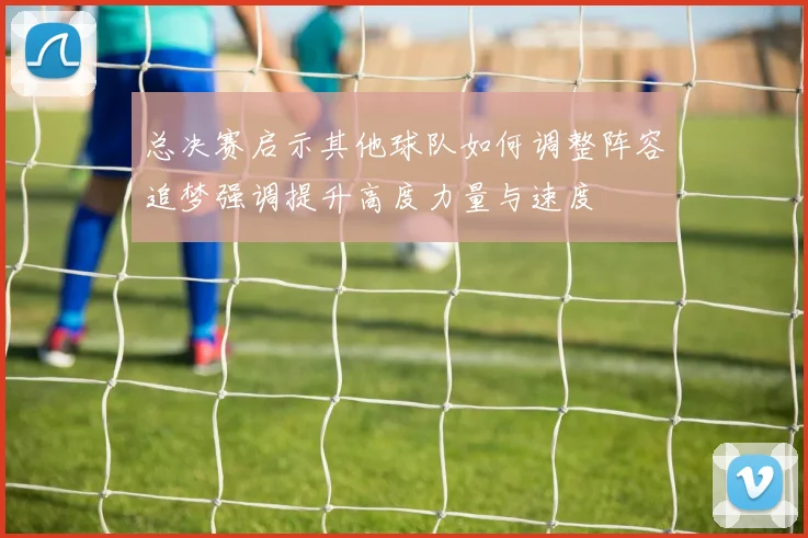 总决赛启示其他球队如何调整阵容追梦强调提升高度力量与速度